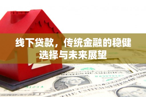 宣城线下贷款，传统金融的稳健选择与未来展望