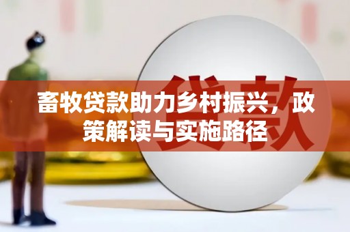 宣城畜牧贷款助力乡村振兴，政策解读与实施路径