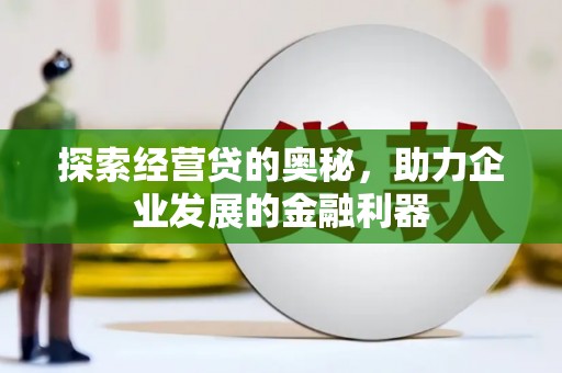 宣城探索经营贷的奥秘，助力企业发展的金融利器