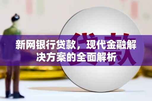 宣城新网银行贷款，现代金融解决方案的全面解析