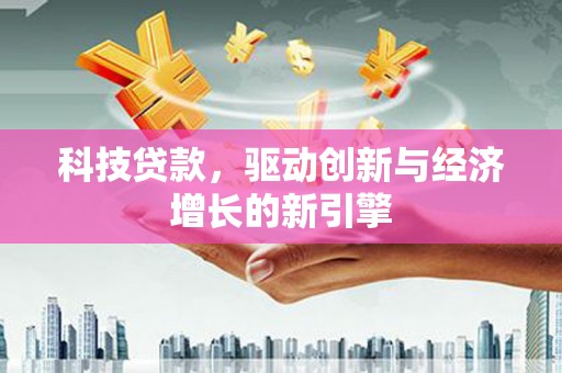 宣城科技贷款，驱动创新与经济增长的新引擎