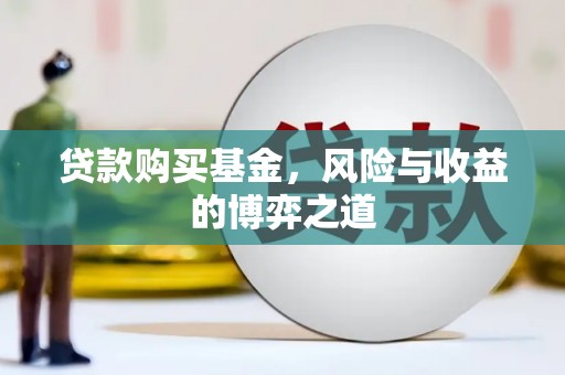 宣城贷款购买基金，风险与收益的博弈之道
