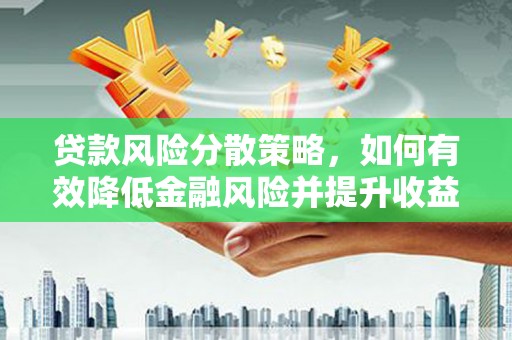 宣城贷款风险分散策略，如何有效降低金融风险并提升收益