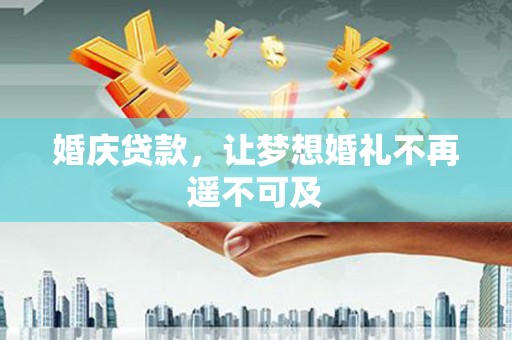 宣城婚庆贷款，让梦想婚礼不再遥不可及