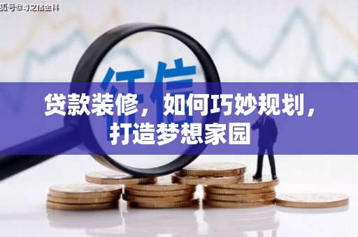 宣城贷款装修，如何巧妙规划，打造梦想家园