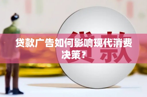 宣城贷款广告如何影响现代消费决策？