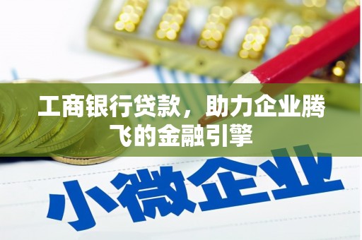 宣城工商银行贷款，助力企业腾飞的金融引擎
