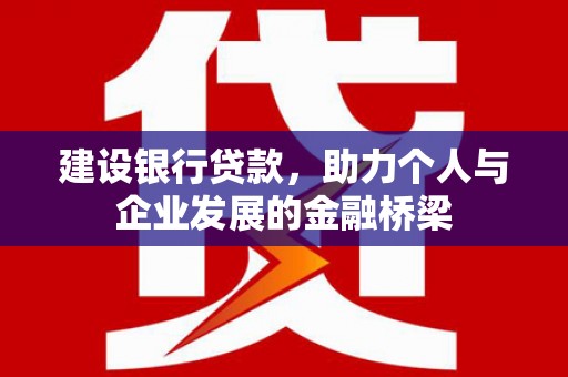 宣城建设银行贷款，助力个人与企业发展的金融桥梁