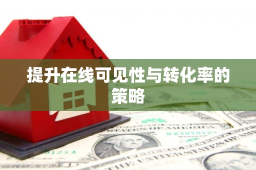 宣城提升在线可见性与转化率的策略