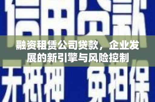 宣城融资租赁公司贷款，企业发展的新引擎与风险控制