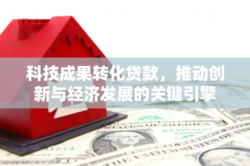 宣城科技成果转化贷款，推动创新与经济发展的关键引擎