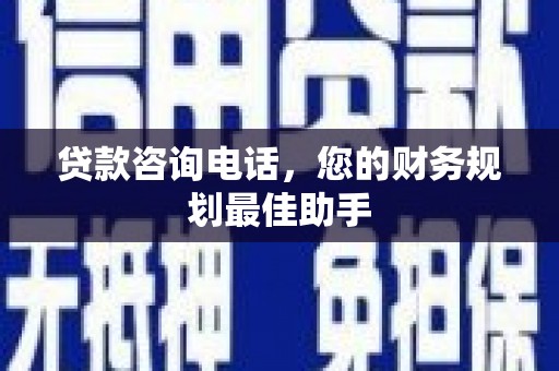 宣城贷款咨询电话，您的财务规划最佳助手