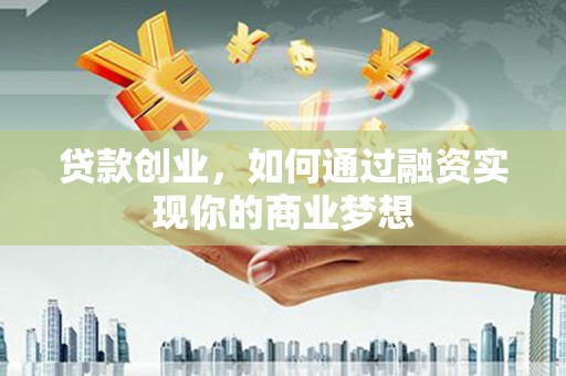 宣城贷款创业，如何通过融资实现你的商业梦想