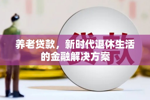 宣城养老贷款，新时代退休生活的金融解决方案