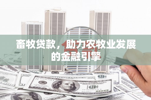 宣城畜牧贷款，助力农牧业发展的金融引擎