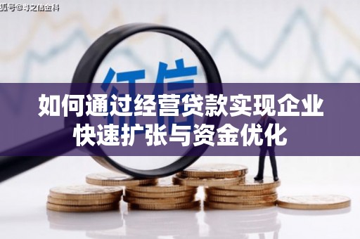 宣城如何通过经营贷款实现企业快速扩张与资金优化