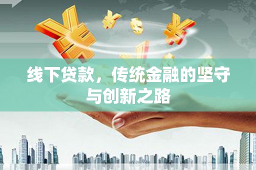 宣城线下贷款，传统金融的坚守与创新之路