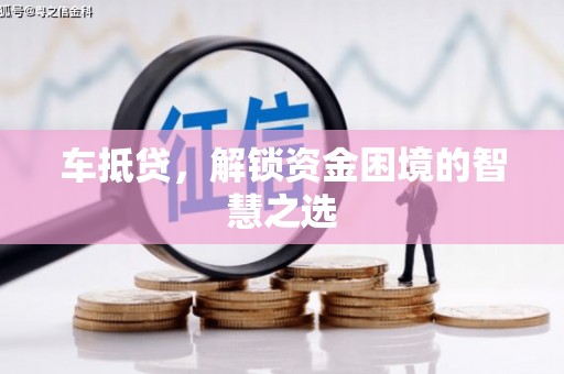 宣城车抵贷，解锁资金困境的智慧之选