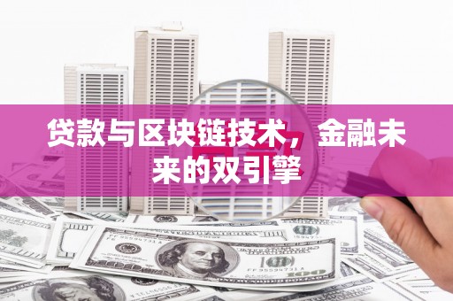 宣城贷款与区块链技术，金融未来的双引擎