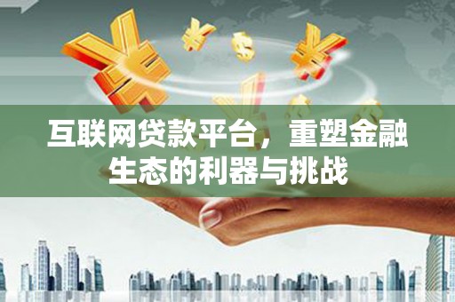 宣城互联网贷款平台，重塑金融生态的利器与挑战