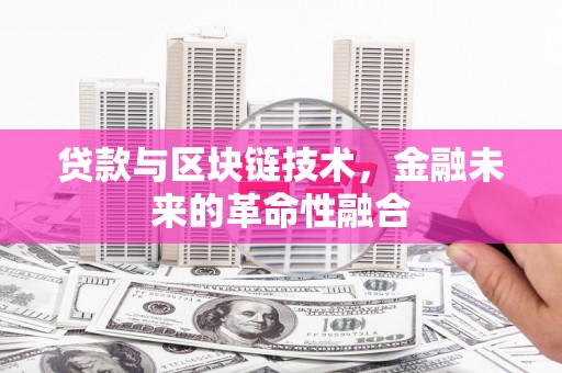 宣城贷款与区块链技术，金融未来的革命性融合
