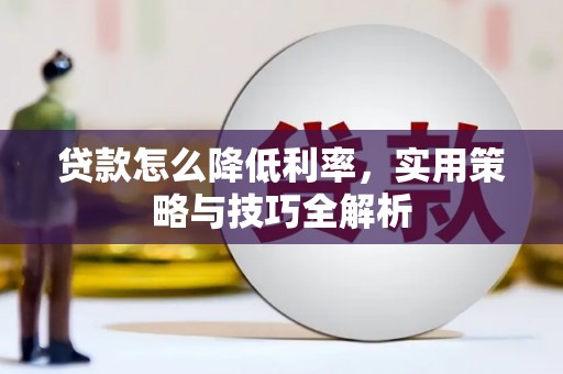 宣城贷款怎么降低利率，实用策略与技巧全解析