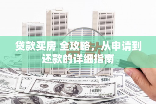 宣城贷款买房 全攻略，从申请到还款的详细指南