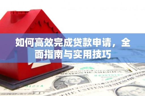 宣城如何高效完成贷款申请，全面指南与实用技巧