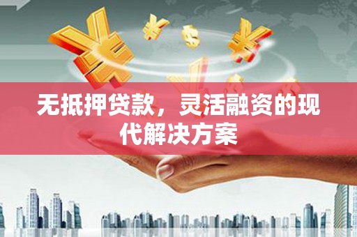 宣城无抵押贷款，灵活融资的现代解决方案