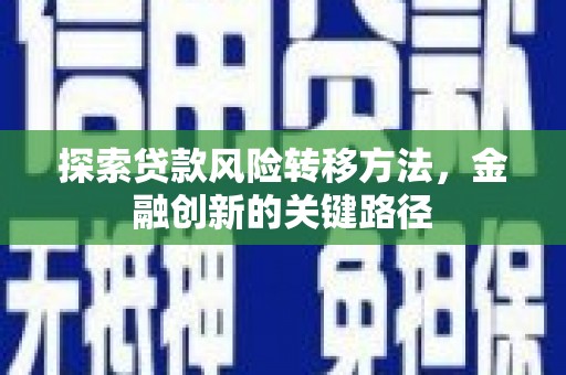 宣城探索贷款风险转移方法，金融创新的关键路径