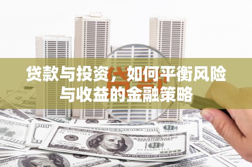 宣城贷款与投资，如何平衡风险与收益的金融策略