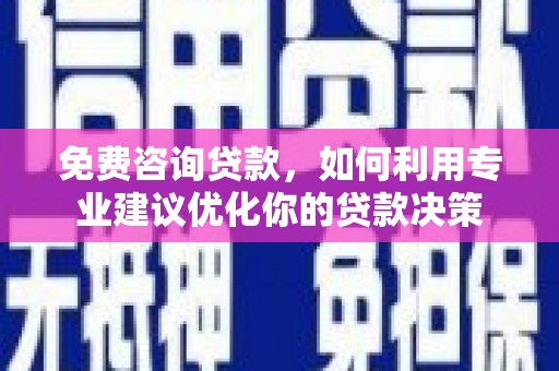 宣城免费咨询贷款，如何利用专业建议优化你的贷款决策