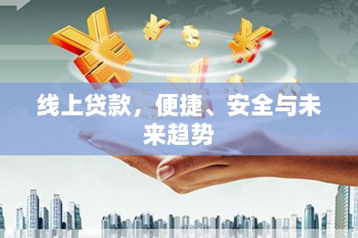 宣城线上贷款，便捷、安全与未来趋势