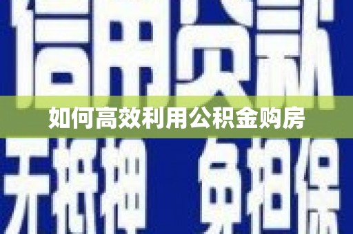 宣城如何高效利用公积金购房
