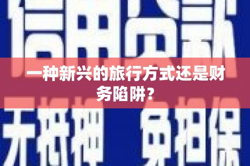 宣城一种新兴的旅行方式还是财务陷阱？