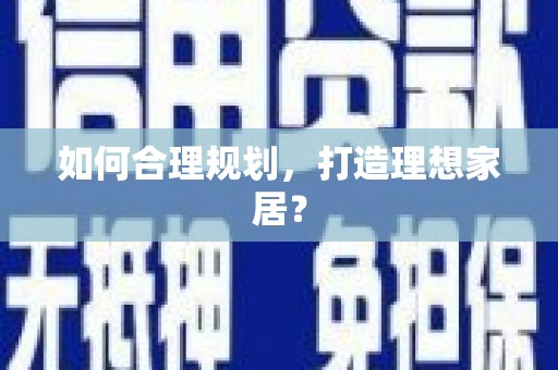 宣城如何合理规划，打造理想家居？