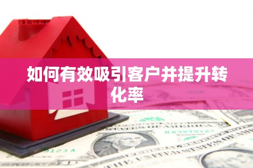 宣城如何有效吸引客户并提升转化率