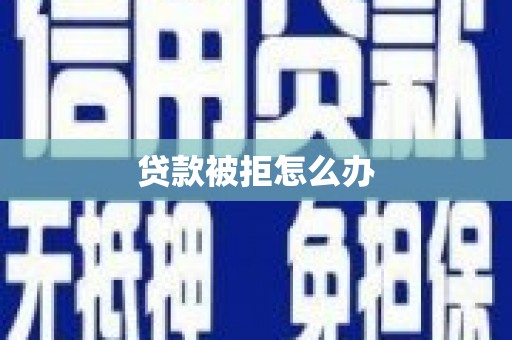 宣城贷款被拒怎么办