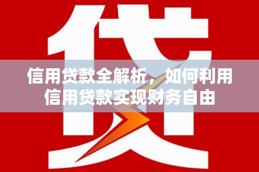 宣城信用贷款全解析，如何利用信用贷款实现财务自由