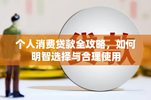 宣城个人消费贷款全攻略，如何明智选择与合理使用