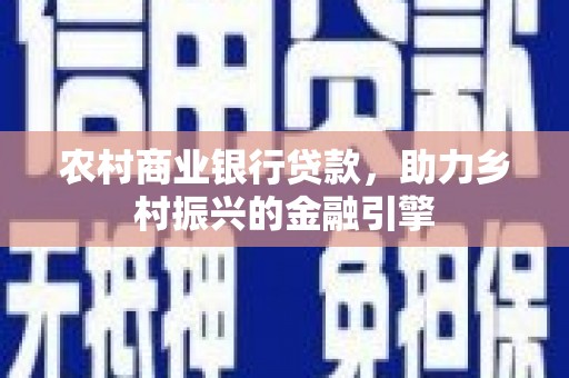 宣城农村商业银行贷款，助力乡村振兴的金融引擎