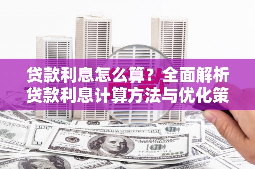 宣城贷款利息怎么算？全面解析贷款利息计算方法与优化策略