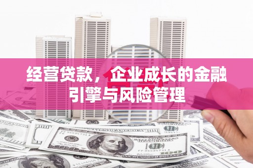 宣城经营贷款，企业成长的金融引擎与风险管理